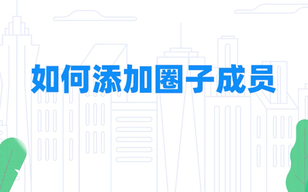 如何添加钉钉圈子成员？
